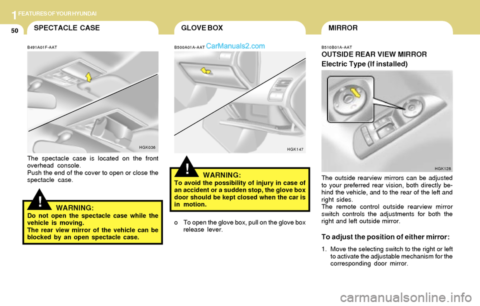 Hyundai Tiburon 2004  Owners Manual 1FEATURES OF YOUR HYUNDAI
50GLOVE BOXMIRROR
B510B01A-AAT
OUTSIDE REAR VIEW MIRROR
Electric Type (If installed)
HGK128
The outside rearview mirrors can be adjusted
to your preferred rear vision, both d