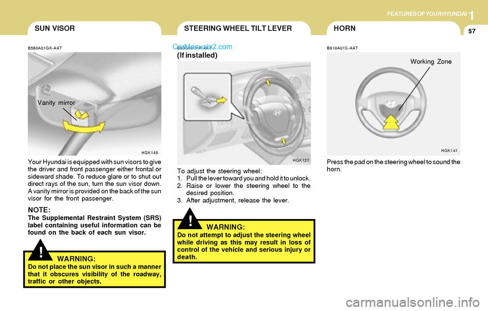 Hyundai Tiburon 2004  Owners Manual 1FEATURES OF YOUR HYUNDAI
57HORN
!
STEERING WHEEL TILT LEVER
B600A01HP-AAT
(If installed)
To adjust the steering wheel:
1. Pull the lever toward you and hold it to unlock.
2. Raise or lower the steeri