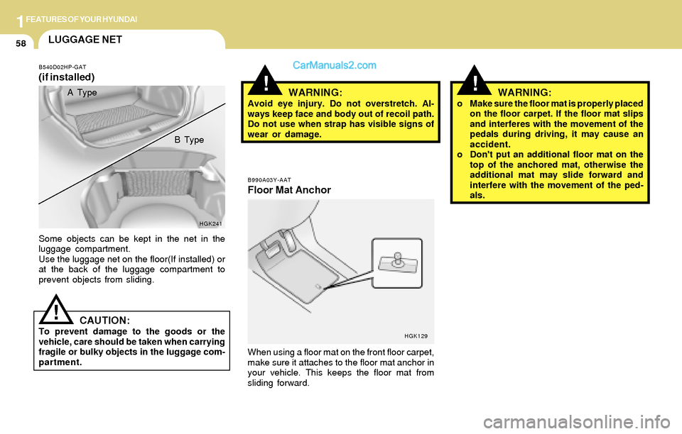 Hyundai Tiburon 2004  Owners Manual 1FEATURES OF YOUR HYUNDAI
58
!
B990A03Y-AAT
Floor Mat Anchor
When using a floor mat on the front floor carpet,
make sure it attaches to the floor mat anchor in
your vehicle. This keeps the floor mat f