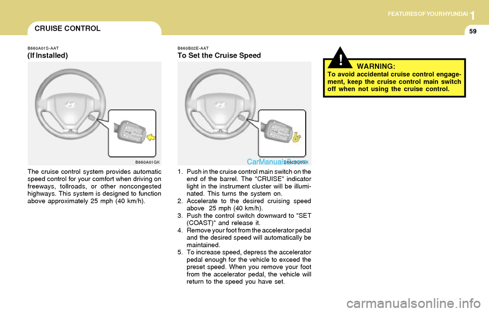 Hyundai Tiburon 2004  Owners Manual 1FEATURES OF YOUR HYUNDAI
59CRUISE CONTROL
B660A01S-AAT
(If Installed)
The cruise control system provides automatic
speed control for your comfort when driving on
freeways, tollroads, or other noncong