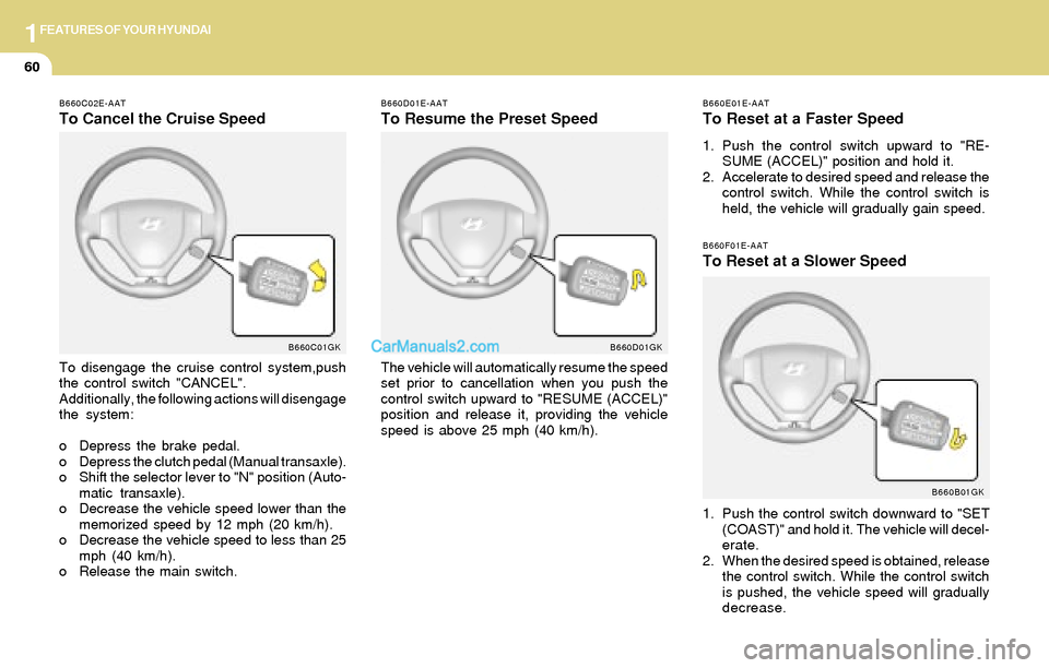 Hyundai Tiburon 2004  Owners Manual 1FEATURES OF YOUR HYUNDAI
60
B660E01E-AAT
To Reset at a Faster Speed
1. Push the control switch upward to "RE-
SUME (ACCEL)" position and hold it.
2. Accelerate to desired speed and release the
contro
