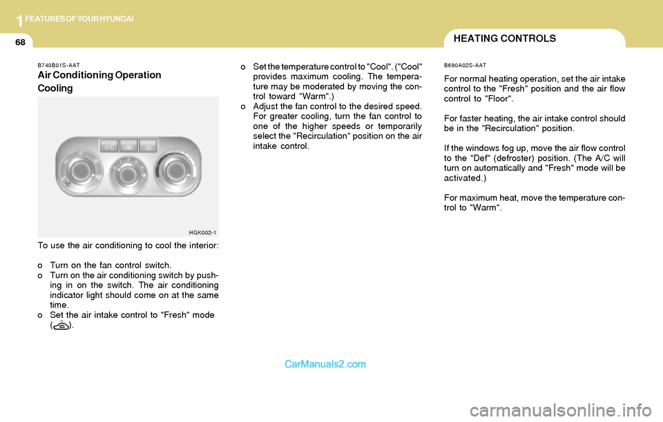Hyundai Tiburon 2004  Owners Manual 1FEATURES OF YOUR HYUNDAI
68HEATING CONTROLS
B740B01S-AAT
Air Conditioning Operation
Cooling
To use the air conditioning to cool the interior:
o Turn on the fan control switch.
o Turn on the air condi