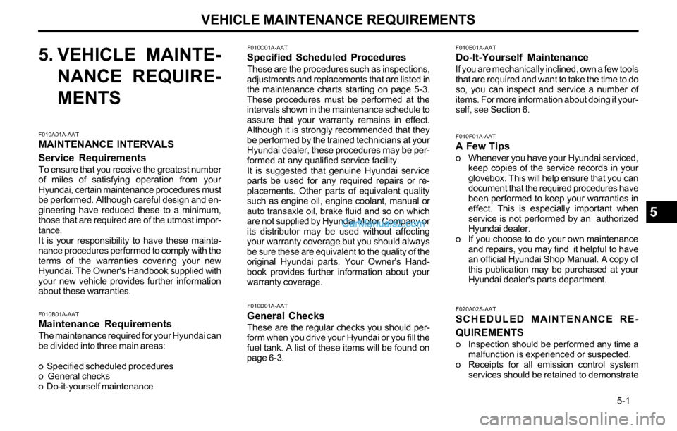 Hyundai Tiburon 2003  Owners Manual VEHICLE MAINTENANCE REQUIREMENTS
   5-1
F010C01A-AATSpecified Scheduled Procedures
These are the procedures such as inspections,
adjustments and replacements that are listed in
the maintenance charts 