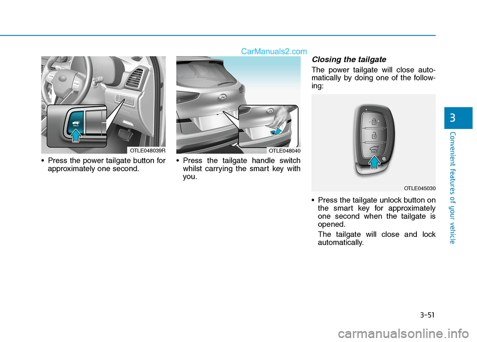 Hyundai Tucson 2020  Owners Manual - RHD (UK, Australia) 3-51
Convenient features of your vehicle
3
 Press the power tailgate button for
approximately one second. Press the tailgate handle switch
whilst carrying the smart key with
you.
Closing the tailgate

