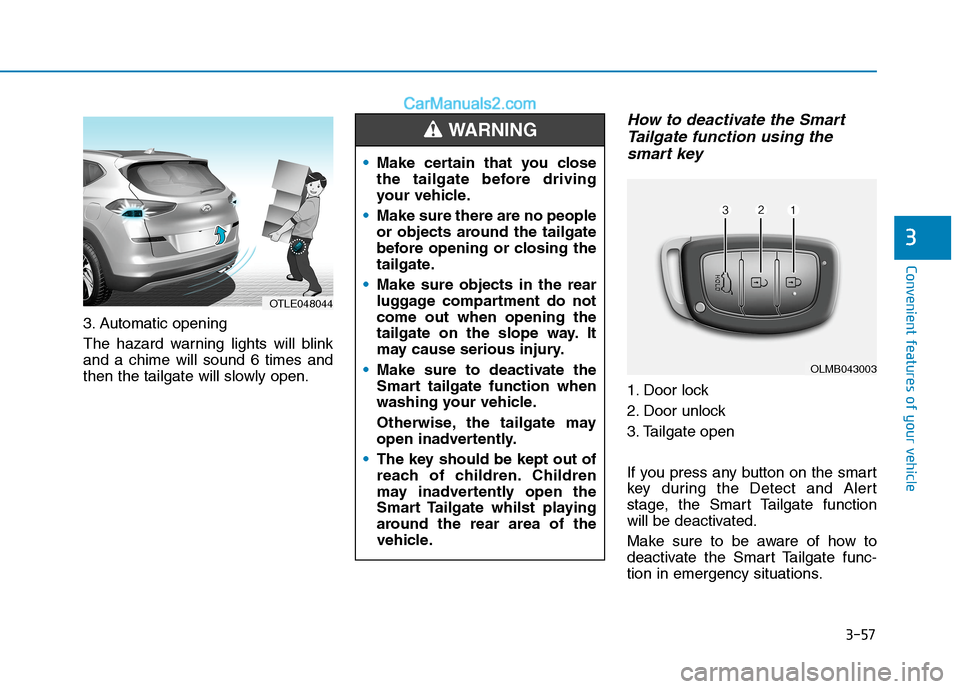 Hyundai Tucson 2020 Owners Manual - RHD (UK, Australia) 3-57
Convenient features of your vehicle
3
3. Automatic opening
The hazard warning lights will blink
and a chime will sound 6 times and
then the tailgate will slowly open.
How to deactivate the Smart
Hyundai Tucson 2020 Owners Manual - RHD (UK, Australia) 3-57
Convenient features of your vehicle
3
3. Automatic opening
The hazard warning lights will blink
and a chime will sound 6 times and
then the tailgate will slowly open.
How to deactivate the Smart