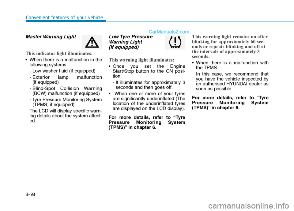 Hyundai Tucson 2020 Owners Manual - RHD (UK, Australia) 3-98
Convenient features of your vehicle
Master Warning Light
This indicator light illuminates:
When there is a malfunction in the
following systems.
- Low washer fluid (if equipped)
- Exterior lamp Hyundai Tucson 2020 Owners Manual - RHD (UK, Australia) 3-98
Convenient features of your vehicle
Master Warning Light
This indicator light illuminates:
When there is a malfunction in the
following systems.
- Low washer fluid (if equipped)
- Exterior lamp