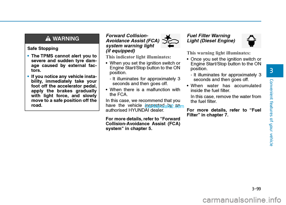 Hyundai Tucson 2020 Owners Manual - RHD (UK, Australia) 3-99
Convenient features of your vehicle
3
Forward Collision-
Avoidance Assist (FCA)
system warning light
(if equipped)
This indicator light illuminates:
When you set the ignition switch or
Engine S Hyundai Tucson 2020 Owners Manual - RHD (UK, Australia) 3-99
Convenient features of your vehicle
3
Forward Collision-
Avoidance Assist (FCA)
system warning light
(if equipped)
This indicator light illuminates:
When you set the ignition switch or
Engine S