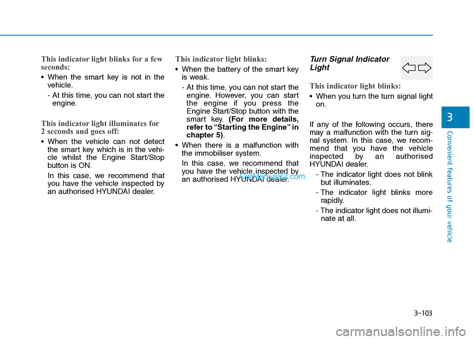 Hyundai Tucson 2020 Owners Manual - RHD (UK, Australia) 3-103
Convenient features of your vehicle
3
This indicator light blinks for a few
seconds:
When the smart key is not in the
vehicle.
- At this time, you can not start the
engine.
This indicator light Hyundai Tucson 2020 Owners Manual - RHD (UK, Australia) 3-103
Convenient features of your vehicle
3
This indicator light blinks for a few
seconds:
When the smart key is not in the
vehicle.
- At this time, you can not start the
engine.
This indicator light