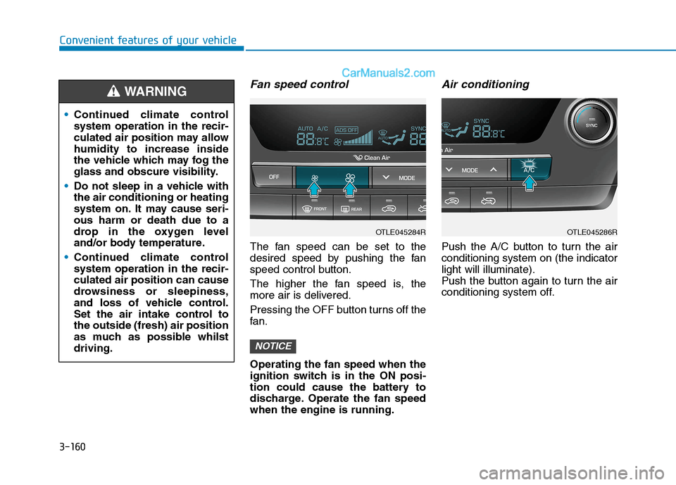 Hyundai Tucson 2020 Owners Manual - RHD (UK, Australia) 3-160
Convenient features of your vehicle
Fan speed control
The fan speed can be set to the
desired speed by pushing the fan
speed control button.
The higher the fan speed is, the
more air is delivere Hyundai Tucson 2020 Owners Manual - RHD (UK, Australia) 3-160
Convenient features of your vehicle
Fan speed control
The fan speed can be set to the
desired speed by pushing the fan
speed control button.
The higher the fan speed is, the
more air is delivere