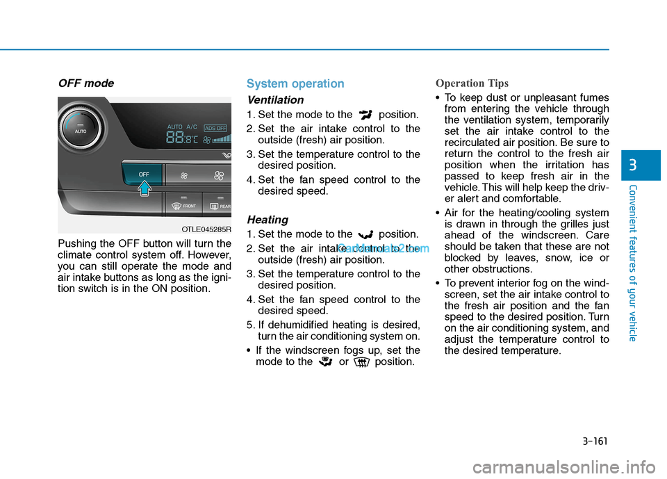 Hyundai Tucson 2020 Owners Manual - RHD (UK, Australia) 3-161
Convenient features of your vehicle
3
OFF mode
Pushing the OFF button will turn the
climate control system off. However,
you can still operate the mode and
air intake buttons as long as the igni Hyundai Tucson 2020 Owners Manual - RHD (UK, Australia) 3-161
Convenient features of your vehicle
3
OFF mode
Pushing the OFF button will turn the
climate control system off. However,
you can still operate the mode and
air intake buttons as long as the igni