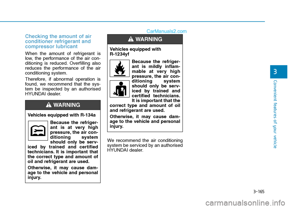 Hyundai Tucson 2020 Owners Manual - RHD (UK, Australia) 3-165
Convenient features of your vehicle
Checking the amount of air
conditioner refrigerant and
compressor lubricant
When the amount of refrigerant is
low, the performance of the air con-
ditioning i Hyundai Tucson 2020 Owners Manual - RHD (UK, Australia) 3-165
Convenient features of your vehicle
Checking the amount of air
conditioner refrigerant and
compressor lubricant
When the amount of refrigerant is
low, the performance of the air con-
ditioning i