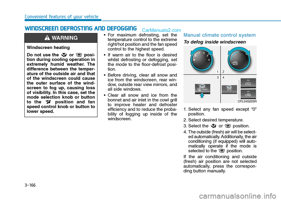 Hyundai Tucson 2020 Owners Manual - RHD (UK, Australia) 3-166
Convenient features of your vehicle
For maximum defrosting, set the
temperature control to the extreme
right/hot position and the fan speed
control to the highest speed.
If warm air to the flo Hyundai Tucson 2020 Owners Manual - RHD (UK, Australia) 3-166
Convenient features of your vehicle
For maximum defrosting, set the
temperature control to the extreme
right/hot position and the fan speed
control to the highest speed.
If warm air to the flo