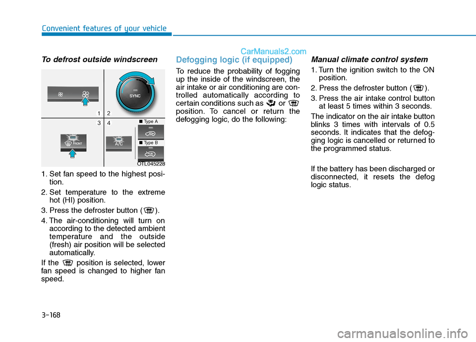 Hyundai Tucson 2020 Owners Manual - RHD (UK, Australia) 3-168
Convenient features of your vehicle
To defrost outside windscreen
1. Set fan speed to the highest posi-
tion.
2. Set temperature to the extreme
hot (HI) position.
3. Press the defroster button Hyundai Tucson 2020 Owners Manual - RHD (UK, Australia) 3-168
Convenient features of your vehicle
To defrost outside windscreen
1. Set fan speed to the highest posi-
tion.
2. Set temperature to the extreme
hot (HI) position.
3. Press the defroster button