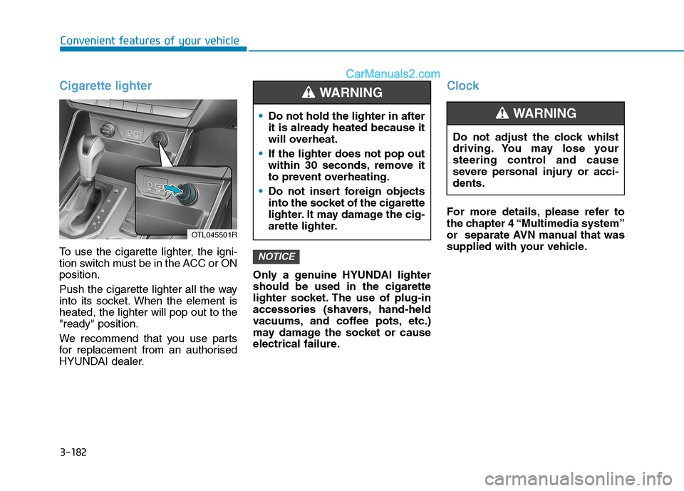 Hyundai Tucson 2020 Owners Manual - RHD (UK, Australia) 3-182
Cigarette lighter
To use the cigarette lighter, the igni-
tion switch must be in the ACC or ON
position.
Push the cigarette lighter all the way
into its socket. When the element is
heated, the l Hyundai Tucson 2020 Owners Manual - RHD (UK, Australia) 3-182
Cigarette lighter
To use the cigarette lighter, the igni-
tion switch must be in the ACC or ON
position.
Push the cigarette lighter all the way
into its socket. When the element is
heated, the l