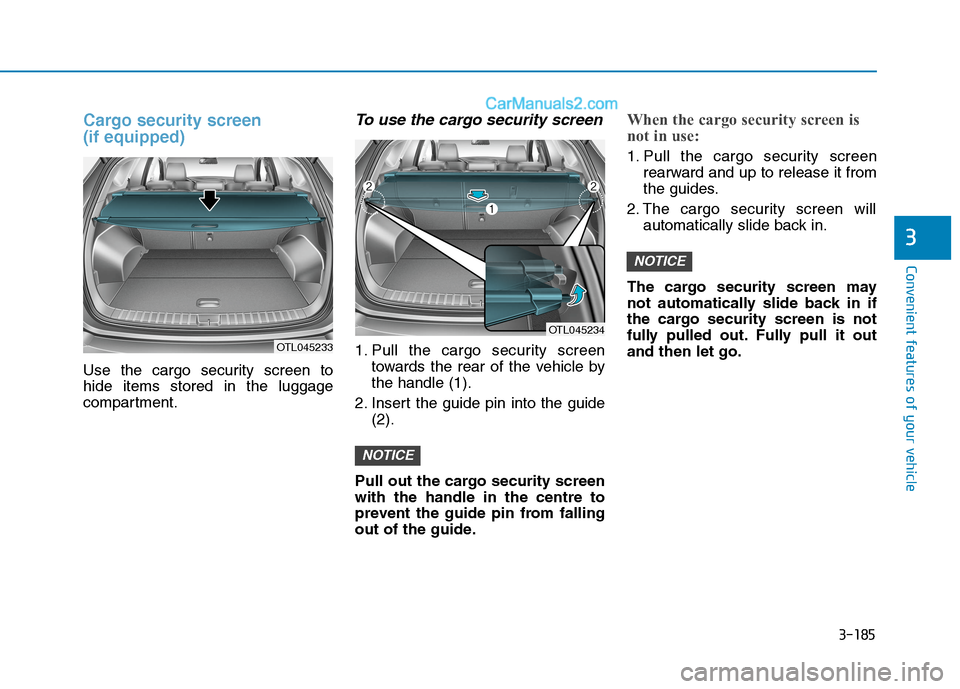 Hyundai Tucson 2020  Owners Manual - RHD (UK, Australia) 3-185
Convenient features of your vehicle
3
Cargo security screen 
(if equipped) 
Use the cargo security screen to
hide items stored in the luggage
compartment.
To use the cargo security screen
1. Pul