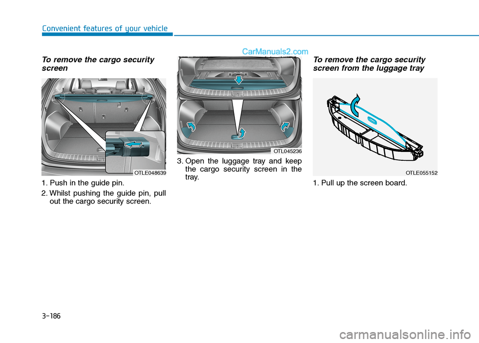 Hyundai Tucson 2020  Owners Manual - RHD (UK, Australia) 3-186
Convenient features of your vehicle
To remove the cargo security
screen
1. Push in the guide pin.
2. Whilst pushing the guide pin, pull
out the cargo security screen.3. Open the luggage tray and