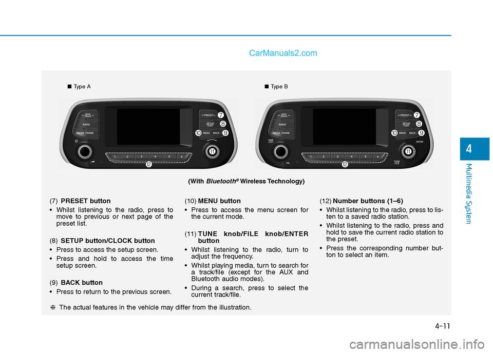 Hyundai Tucson 2020 Owners Manual - RHD (UK, Australia) 4-11
Multimedia System
4
(With Bluetooth®Wireless Technology)
■Type A■Type B
❈The actual features in the vehicle may differ from the illustration. (7)PRESET button
Whilst listening to the radi Hyundai Tucson 2020 Owners Manual - RHD (UK, Australia) 4-11
Multimedia System
4
(With Bluetooth®Wireless Technology)
■Type A■Type B
❈The actual features in the vehicle may differ from the illustration. (7)PRESET button
Whilst listening to the radi