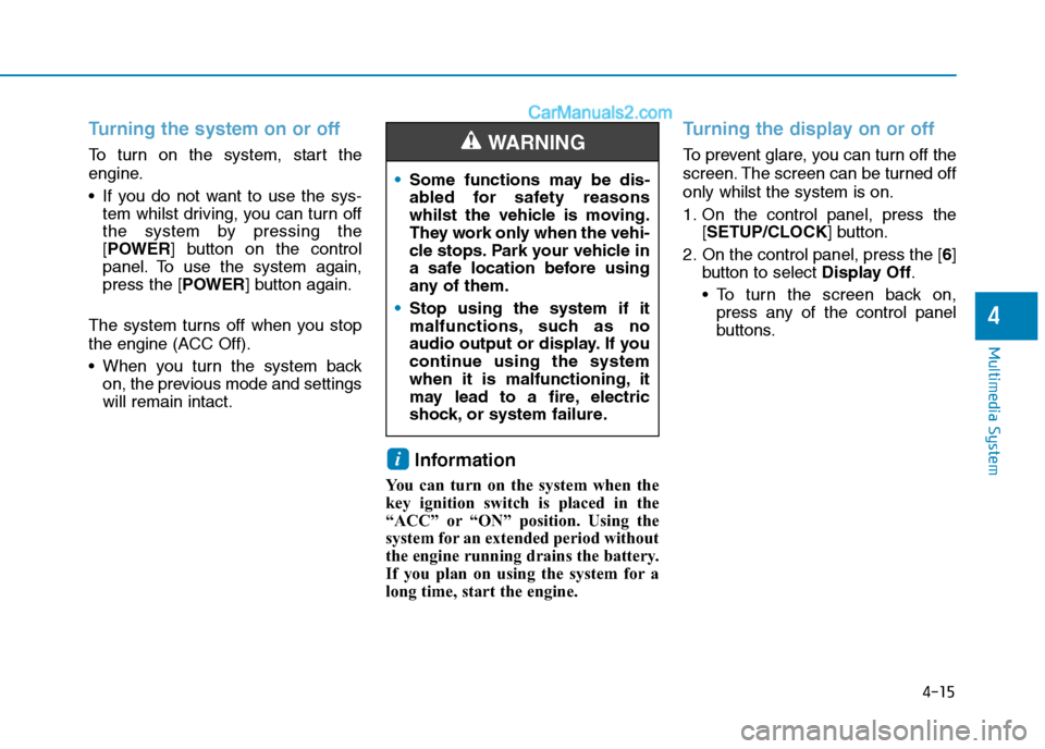 Hyundai Tucson 2020 Owners Manual - RHD (UK, Australia) 4-15
Multimedia System
4
Turning the system on or off
To turn on the system, start the
engine.
If you do not want to use the sys-
tem whilst driving, you can turn off
the system by pressing the
[POWE Hyundai Tucson 2020 Owners Manual - RHD (UK, Australia) 4-15
Multimedia System
4
Turning the system on or off
To turn on the system, start the
engine.
If you do not want to use the sys-
tem whilst driving, you can turn off
the system by pressing the
[POWE