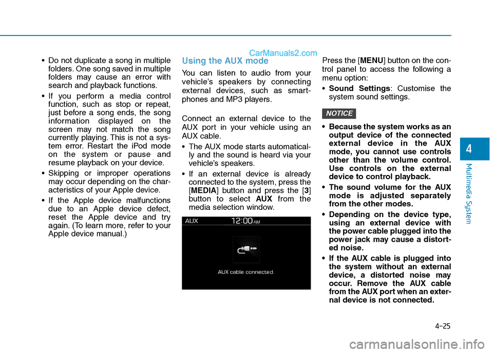 Hyundai Tucson 2020 Owners Manual - RHD (UK, Australia) 4-25
Multimedia System
4
Do not duplicate a song in multiple
folders. One song saved in multiple
folders may cause an error with
search and playback functions.
If you perform a media control
functio Hyundai Tucson 2020 Owners Manual - RHD (UK, Australia) 4-25
Multimedia System
4
Do not duplicate a song in multiple
folders. One song saved in multiple
folders may cause an error with
search and playback functions.
If you perform a media control
functio