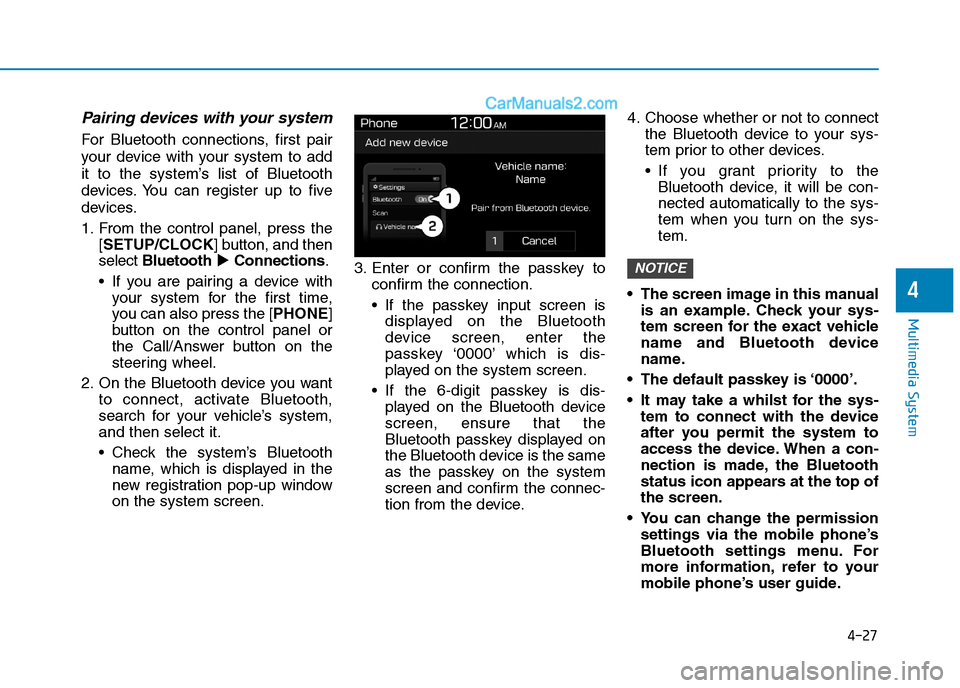Hyundai Tucson 2020 Owners Manual - RHD (UK, Australia) 4-27
Multimedia System
4
Pairing devices with your system
For Bluetooth connections, first pair
your device with your system to add
it to the system’s list of Bluetooth
devices. You can register up Hyundai Tucson 2020 Owners Manual - RHD (UK, Australia) 4-27
Multimedia System
4
Pairing devices with your system
For Bluetooth connections, first pair
your device with your system to add
it to the system’s list of Bluetooth
devices. You can register up