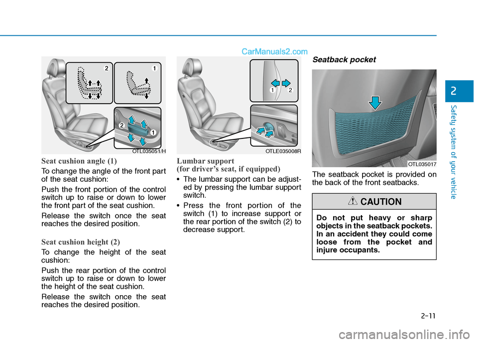 Hyundai Tucson 2020 Owners Manual - RHD (UK, Australia) 2-11
Safety system of your vehicle
2
Seat cushion angle (1)
To change the angle of the front part
of the seat cushion:
Push the front portion of the control
switch up to raise or down to lower
the fro Hyundai Tucson 2020 Owners Manual - RHD (UK, Australia) 2-11
Safety system of your vehicle
2
Seat cushion angle (1)
To change the angle of the front part
of the seat cushion:
Push the front portion of the control
switch up to raise or down to lower
the fro