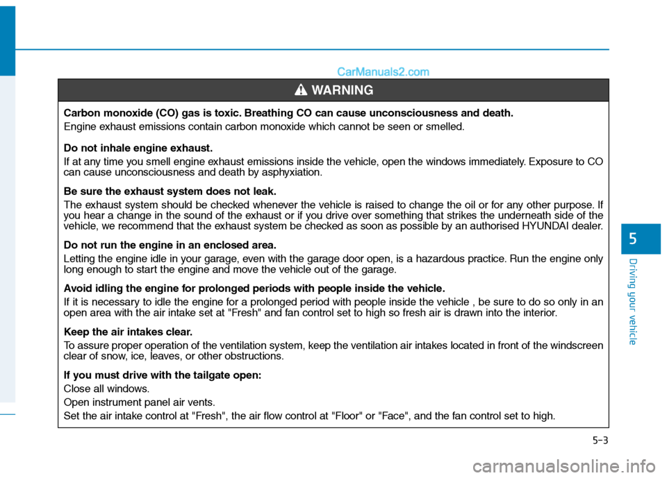 Hyundai Tucson 2020 Owners Manual - RHD (UK, Australia) 5-3
Driving your vehicle
5
Carbon monoxide (CO) gas is toxic. Breathing CO can cause unconsciousness and death.
Engine exhaust emissions contain carbon monoxide which cannot be seen or smelled.
Do not Hyundai Tucson 2020 Owners Manual - RHD (UK, Australia) 5-3
Driving your vehicle
5
Carbon monoxide (CO) gas is toxic. Breathing CO can cause unconsciousness and death.
Engine exhaust emissions contain carbon monoxide which cannot be seen or smelled.
Do not