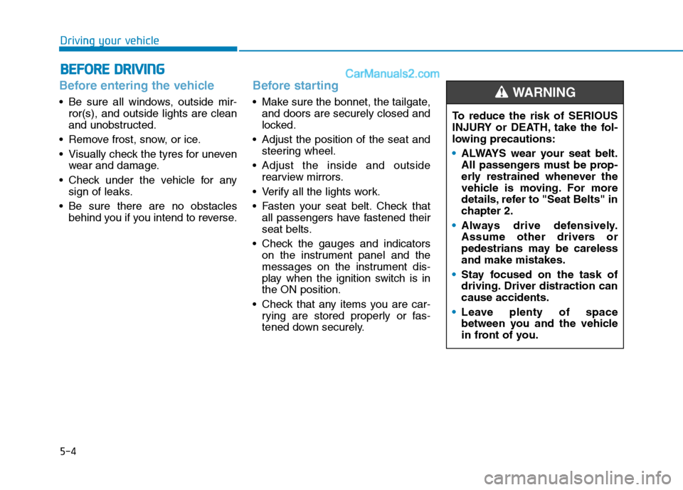 Hyundai Tucson 2020 Owners Manual - RHD (UK, Australia) 5-4
Driving your vehicle
Before entering the vehicle
• Be sure all windows, outside mir-
ror(s), and outside lights are clean
and unobstructed.
Remove frost, snow, or ice.
Visually check the tyre Hyundai Tucson 2020 Owners Manual - RHD (UK, Australia) 5-4
Driving your vehicle
Before entering the vehicle
• Be sure all windows, outside mir-
ror(s), and outside lights are clean
and unobstructed.
Remove frost, snow, or ice.
Visually check the tyre