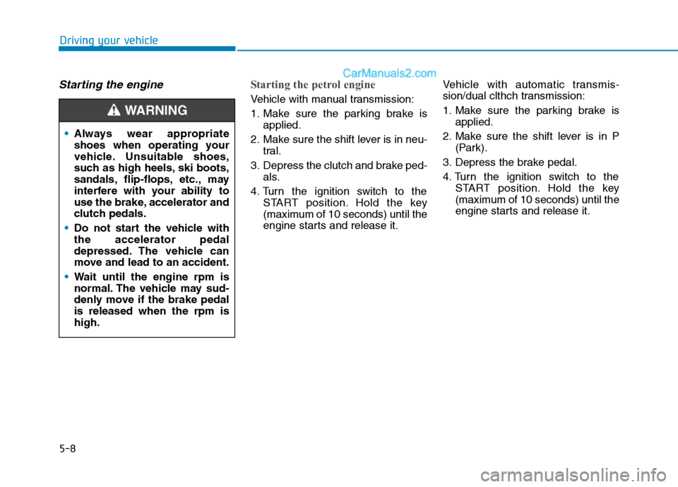 Hyundai Tucson 2020 Owners Manual - RHD (UK, Australia) 5-8
Driving your vehicle
Starting the engine Starting the petrol engine
Vehicle with manual transmission:
1. Make sure the parking brake is
applied.
2. Make sure the shift lever is in neu-
tral.
3. D Hyundai Tucson 2020 Owners Manual - RHD (UK, Australia) 5-8
Driving your vehicle
Starting the engine Starting the petrol engine
Vehicle with manual transmission:
1. Make sure the parking brake is
applied.
2. Make sure the shift lever is in neu-
tral.
3. D