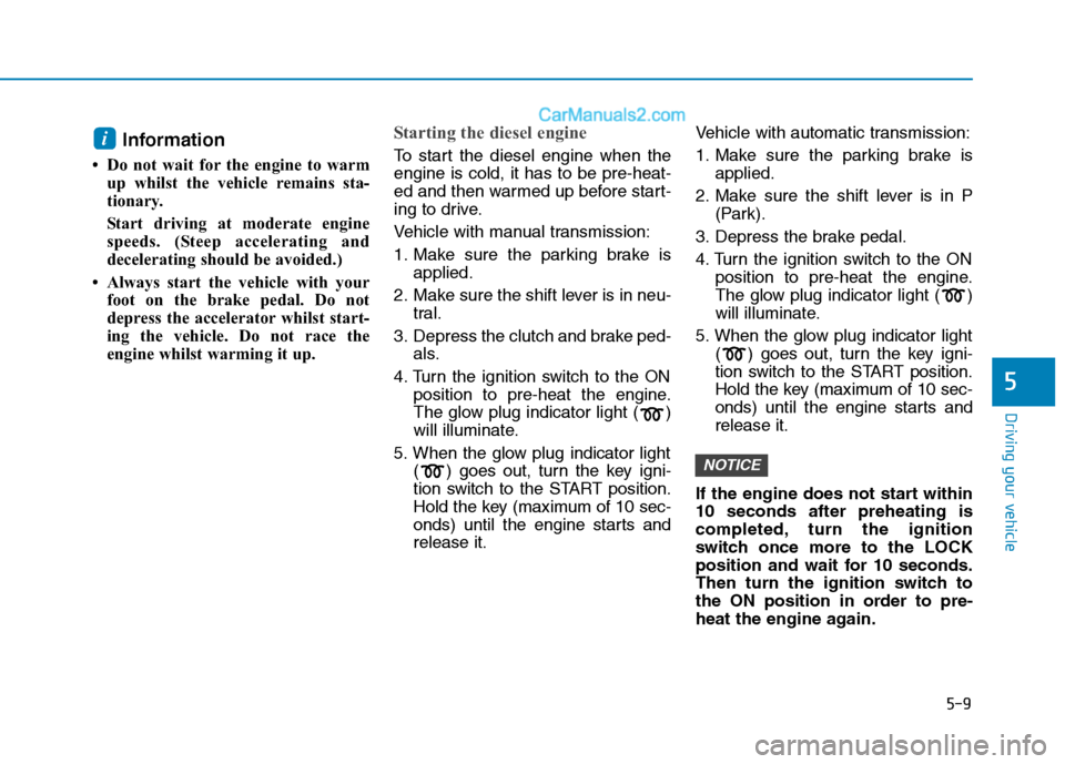 Hyundai Tucson 2020 Owners Manual - RHD (UK, Australia) 5-9
Driving your vehicle
5
Information
• Do not wait for the engine to warm
up whilst the vehicle remains sta-
tionary.
Start driving at moderate engine
speeds. (Steep accelerating and
decelerating Hyundai Tucson 2020 Owners Manual - RHD (UK, Australia) 5-9
Driving your vehicle
5
Information
• Do not wait for the engine to warm
up whilst the vehicle remains sta-
tionary.
Start driving at moderate engine
speeds. (Steep accelerating and
decelerating