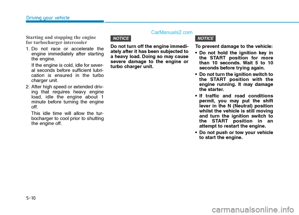 Hyundai Tucson 2020 Owners Manual - RHD (UK, Australia) 5-10
Driving your vehicle
Starting and stopping the engine
for turbocharger intercooler
1. Do not race or accelerate the
engine immediately after starting
the engine.
If the engine is cold, idle for s Hyundai Tucson 2020 Owners Manual - RHD (UK, Australia) 5-10
Driving your vehicle
Starting and stopping the engine
for turbocharger intercooler
1. Do not race or accelerate the
engine immediately after starting
the engine.
If the engine is cold, idle for s