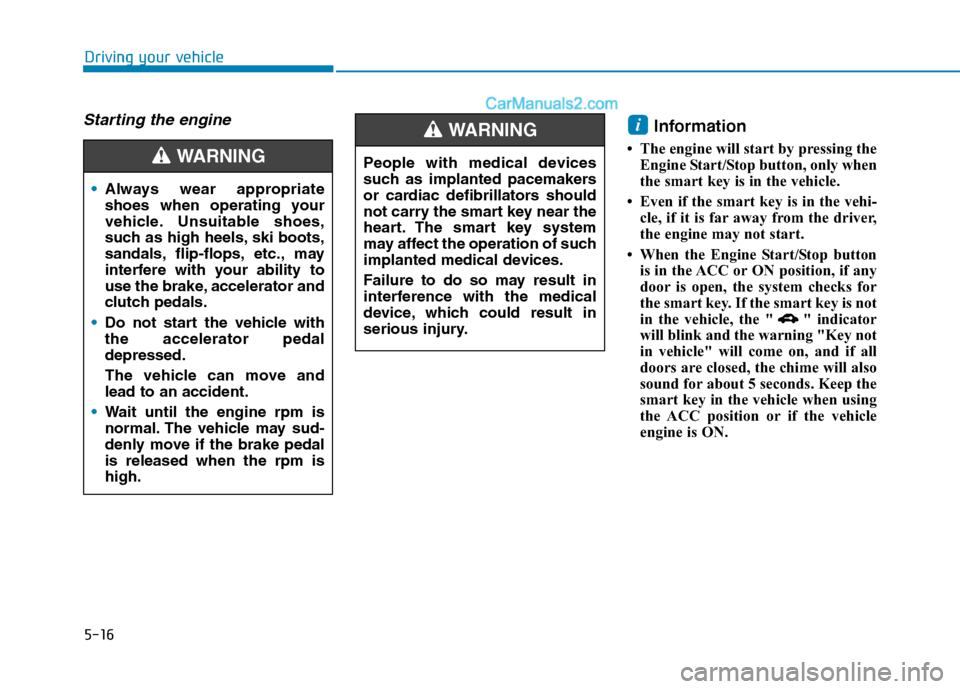 Hyundai Tucson 2020 Owners Manual - RHD (UK, Australia) 5-16
Driving your vehicle
Starting the engine Information
• The engine will start by pressing the
Engine Start/Stop button, only when
the smart key is in the vehicle.
• Even if the smart key is i Hyundai Tucson 2020 Owners Manual - RHD (UK, Australia) 5-16
Driving your vehicle
Starting the engine Information
• The engine will start by pressing the
Engine Start/Stop button, only when
the smart key is in the vehicle.
• Even if the smart key is i