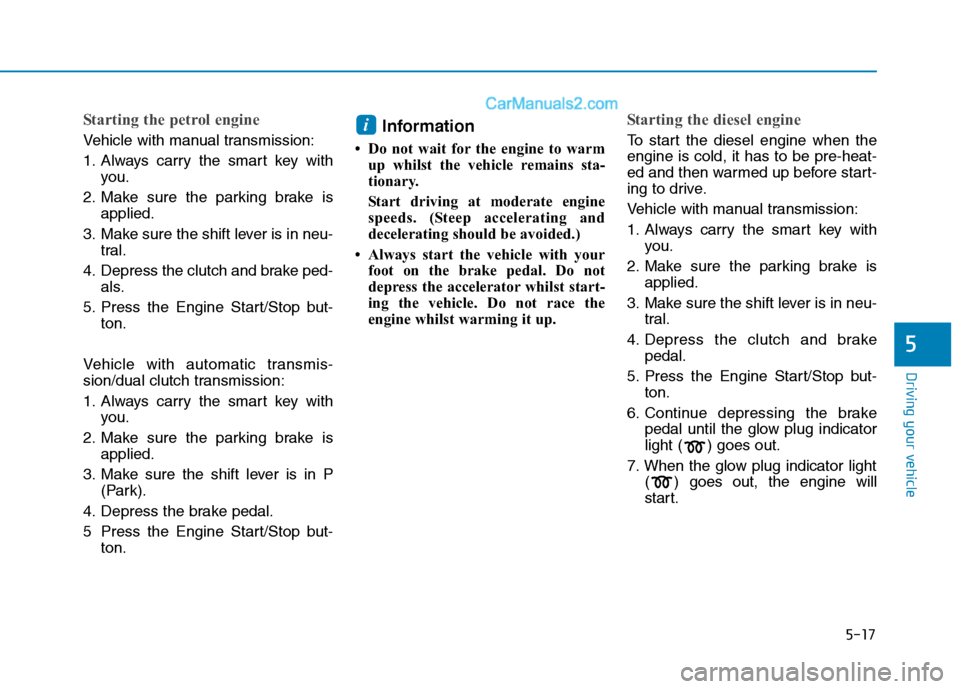 Hyundai Tucson 2020 Owners Manual - RHD (UK, Australia) 5-17
Driving your vehicle
5
Starting the petrol engine
Vehicle with manual transmission:
1. Always carry the smart key with
you.
2. Make sure the parking brake is
applied.
3. Make sure the shift lever Hyundai Tucson 2020 Owners Manual - RHD (UK, Australia) 5-17
Driving your vehicle
5
Starting the petrol engine
Vehicle with manual transmission:
1. Always carry the smart key with
you.
2. Make sure the parking brake is
applied.
3. Make sure the shift lever