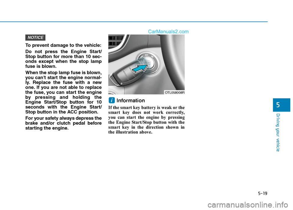 Hyundai Tucson 2020  Owners Manual - RHD (UK, Australia) 5-19
Driving your vehicle
5
To prevent damage to the vehicle:
Do not press the Engine Start/
Stop button for more than 10 sec-
onds except when the stop lamp
fuse is blown.
When the stop lamp fuse is 
