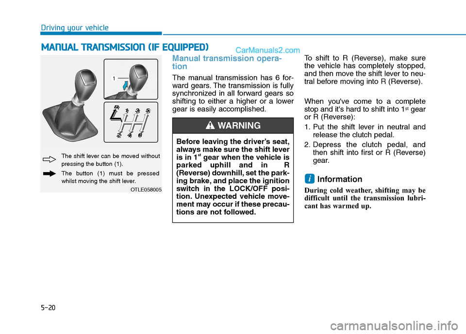 Hyundai Tucson 2020 Owners Manual - RHD (UK, Australia) 5-20
Driving your vehicle
Manual transmission opera-
tion
The manual transmission has 6 for-
ward gears. The transmission is fully
synchronized in all forward gears so
shifting to either a higher or Hyundai Tucson 2020 Owners Manual - RHD (UK, Australia) 5-20
Driving your vehicle
Manual transmission opera-
tion
The manual transmission has 6 for-
ward gears. The transmission is fully
synchronized in all forward gears so
shifting to either a higher or