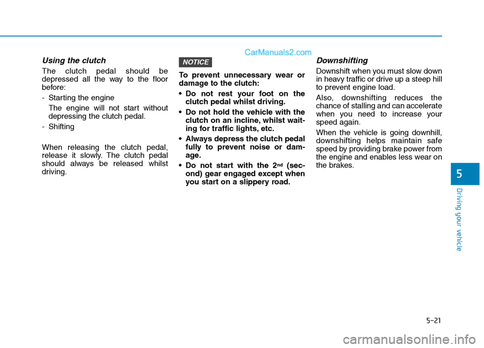 Hyundai Tucson 2020 Owners Manual - RHD (UK, Australia) 5-21
Driving your vehicle
5
Using the clutch
The clutch pedal should be
depressed all the way to the floor
before:
- Starting the engine
The engine will not start without
depressing the clutch pedal Hyundai Tucson 2020 Owners Manual - RHD (UK, Australia) 5-21
Driving your vehicle
5
Using the clutch
The clutch pedal should be
depressed all the way to the floor
before:
- Starting the engine
The engine will not start without
depressing the clutch pedal