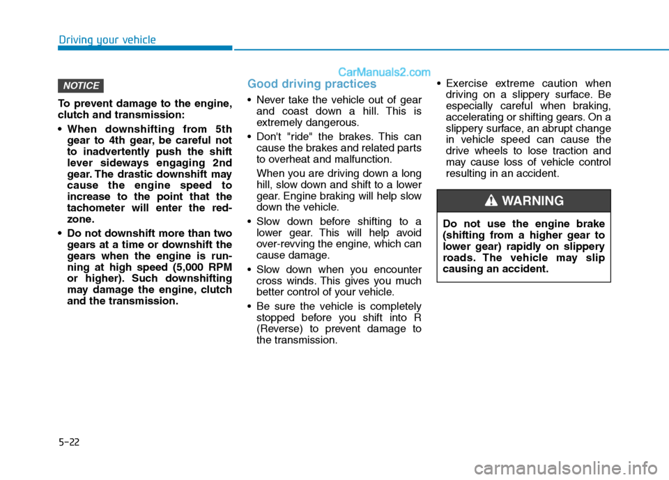 Hyundai Tucson 2020 Owners Manual - RHD (UK, Australia) 5-22
Driving your vehicle
To prevent damage to the engine,
clutch and transmission:
When downshifting from 5th
gear to 4th gear, be careful not
to inadvertently push the shift
lever sideways engaging Hyundai Tucson 2020 Owners Manual - RHD (UK, Australia) 5-22
Driving your vehicle
To prevent damage to the engine,
clutch and transmission:
When downshifting from 5th
gear to 4th gear, be careful not
to inadvertently push the shift
lever sideways engaging