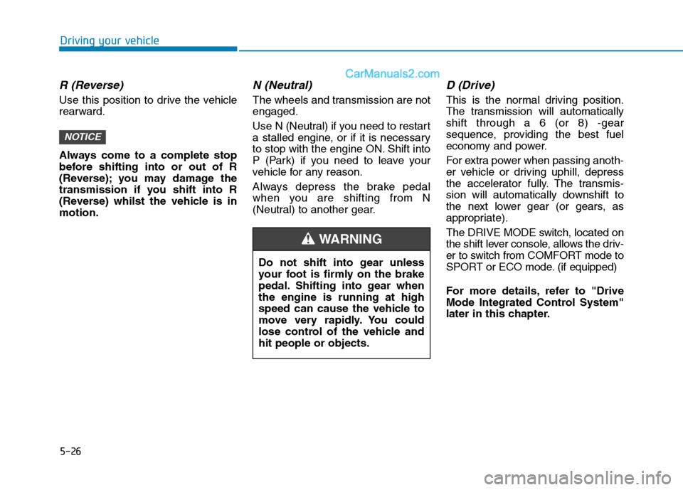 Hyundai Tucson 2020 Owners Manual - RHD (UK, Australia) 5-26
Driving your vehicle
R (Reverse)
Use this position to drive the vehicle
rearward.
Always come to a complete stop
before shifting into or out of R
(Reverse); you may damage the
transmission if yo Hyundai Tucson 2020 Owners Manual - RHD (UK, Australia) 5-26
Driving your vehicle
R (Reverse)
Use this position to drive the vehicle
rearward.
Always come to a complete stop
before shifting into or out of R
(Reverse); you may damage the
transmission if yo