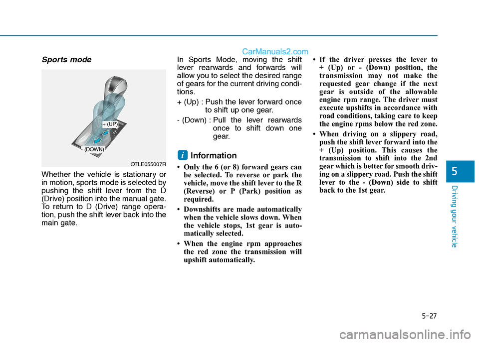 Hyundai Tucson 2020 Owners Manual - RHD (UK, Australia) 5-27
Driving your vehicle
5
Sports mode
Whether the vehicle is stationary or
in motion, sports mode is selected by
pushing the shift lever from the D
(Drive) position into the manual gate.
To return Hyundai Tucson 2020 Owners Manual - RHD (UK, Australia) 5-27
Driving your vehicle
5
Sports mode
Whether the vehicle is stationary or
in motion, sports mode is selected by
pushing the shift lever from the D
(Drive) position into the manual gate.
To return