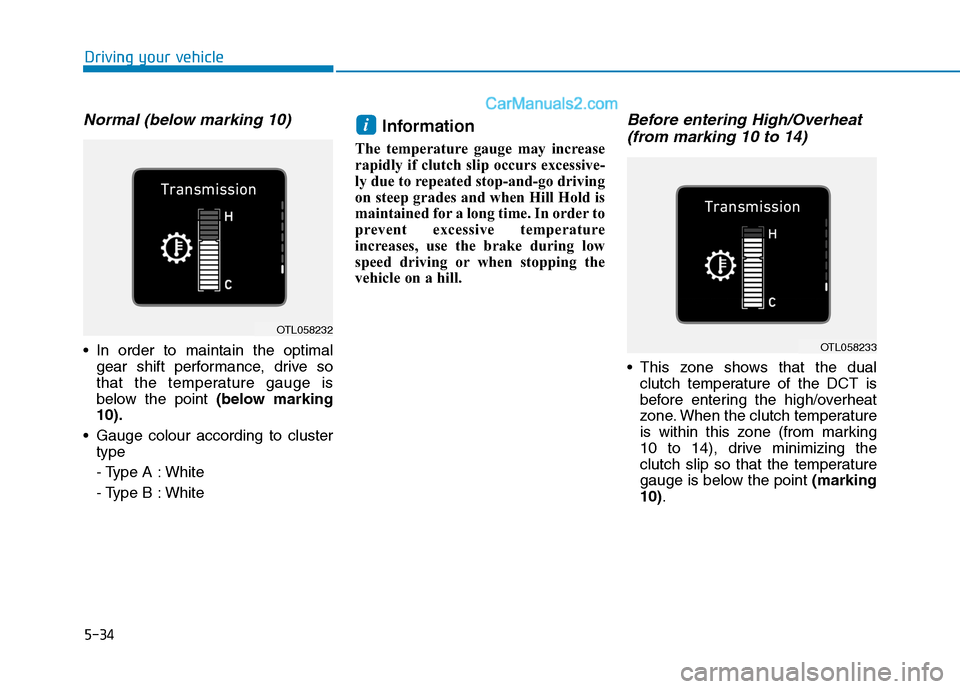 Hyundai Tucson 2020  Owners Manual - RHD (UK, Australia) 5-34
Normal (below marking 10)
 In order to maintain the optimal
gear shift performance, drive so
that the temperature gauge is
below the point (below marking
10).
 Gauge colour according to cluster
t