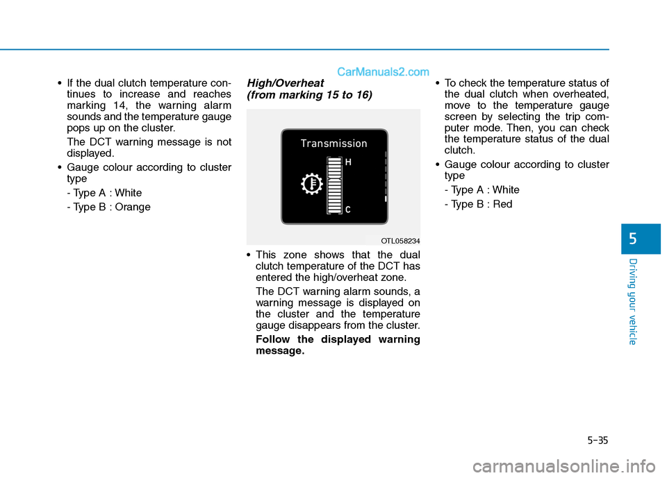 Hyundai Tucson 2020  Owners Manual - RHD (UK, Australia) 5-35
Driving your vehicle
 If the dual clutch temperature con-
tinues to increase and reaches
marking 14, the warning alarm
sounds and the temperature gauge
pops up on the cluster.
The DCT warning mes