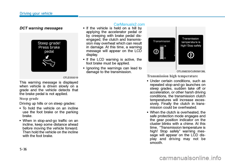 Hyundai Tucson 2020 Owners Manual - RHD (UK, Australia) 5-36
DCT warning messages
This warning message is displayed
when vehicle is driven slowly on a
grade and the vehicle detects that
the brake pedal is not applied.
Steep grade
Driving up hills or on ste Hyundai Tucson 2020 Owners Manual - RHD (UK, Australia) 5-36
DCT warning messages
This warning message is displayed
when vehicle is driven slowly on a
grade and the vehicle detects that
the brake pedal is not applied.
Steep grade
Driving up hills or on ste