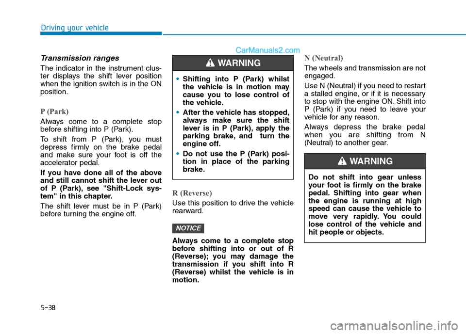 Hyundai Tucson 2020 Owners Manual - RHD (UK, Australia) 5-38
Driving your vehicle
Transmission ranges
The indicator in the instrument clus-
ter displays the shift lever position
when the ignition switch is in the ON
position.
P (Park)
Always come to a com Hyundai Tucson 2020 Owners Manual - RHD (UK, Australia) 5-38
Driving your vehicle
Transmission ranges
The indicator in the instrument clus-
ter displays the shift lever position
when the ignition switch is in the ON
position.
P (Park)
Always come to a com
