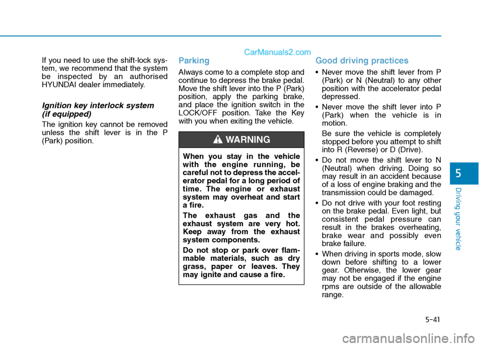 Hyundai Tucson 2020 Owners Manual - RHD (UK, Australia) 5-41
Driving your vehicle
If you need to use the shift-lock sys-
tem, we recommend that the system
be inspected by an authorised
HYUNDAI dealer immediately.
Ignition key interlock system
(if equipped Hyundai Tucson 2020 Owners Manual - RHD (UK, Australia) 5-41
Driving your vehicle
If you need to use the shift-lock sys-
tem, we recommend that the system
be inspected by an authorised
HYUNDAI dealer immediately.
Ignition key interlock system
(if equipped