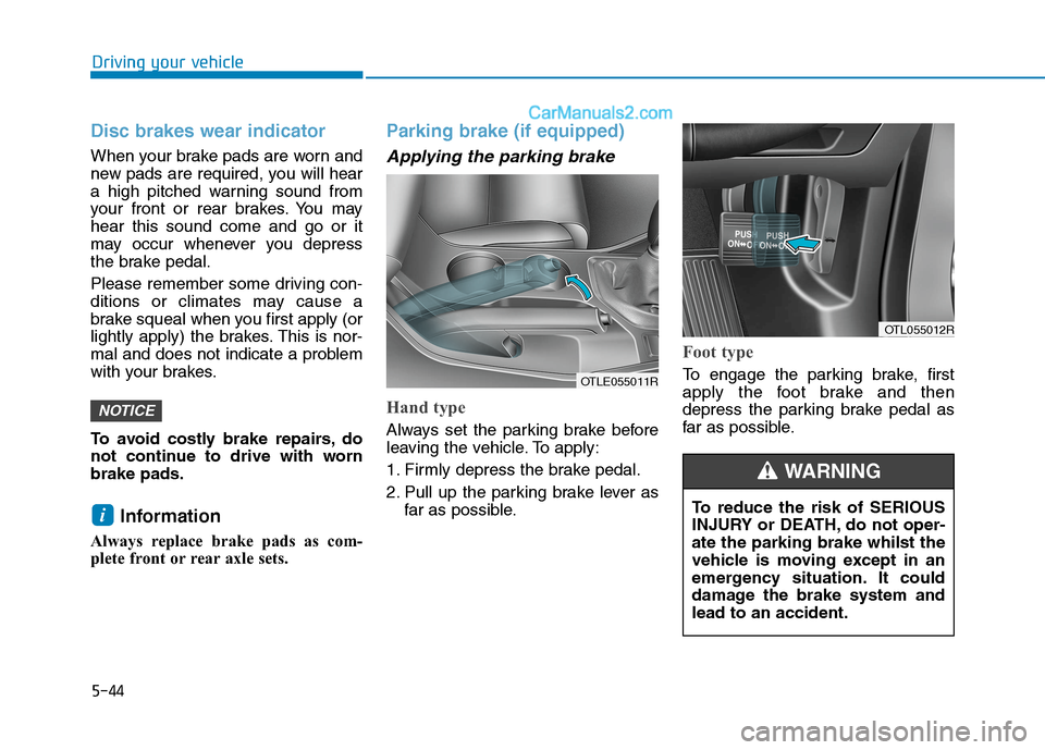 Hyundai Tucson 2020 Owners Manual - RHD (UK, Australia) 5-44
Driving your vehicle
Disc brakes wear indicator
When your brake pads are worn and
new pads are required, you will hear
a high pitched warning sound from
your front or rear brakes. You may
hear t Hyundai Tucson 2020 Owners Manual - RHD (UK, Australia) 5-44
Driving your vehicle
Disc brakes wear indicator
When your brake pads are worn and
new pads are required, you will hear
a high pitched warning sound from
your front or rear brakes. You may
hear t