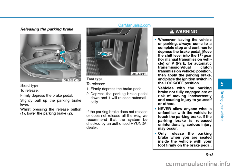 Hyundai Tucson 2020 Owners Manual - RHD (UK, Australia) 5-45
Driving your vehicle
5
Releasing the parking brake
Hand type
To release:
Firmly depress the brake pedal.
Slightly pull up the parking brake
lever.
Whilst pressing the release button
(1), lower th Hyundai Tucson 2020 Owners Manual - RHD (UK, Australia) 5-45
Driving your vehicle
5
Releasing the parking brake
Hand type
To release:
Firmly depress the brake pedal.
Slightly pull up the parking brake
lever.
Whilst pressing the release button
(1), lower th