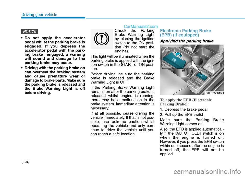 Hyundai Tucson 2020 Owners Manual - RHD (UK, Australia) 5-46
Driving your vehicle
Do not apply the accelerator
pedal whilst the parking brake is
engaged. If you depress the
accelerator pedal with the park-
ing brake engaged, a warning
will sound and dama Hyundai Tucson 2020 Owners Manual - RHD (UK, Australia) 5-46
Driving your vehicle
Do not apply the accelerator
pedal whilst the parking brake is
engaged. If you depress the
accelerator pedal with the park-
ing brake engaged, a warning
will sound and dama