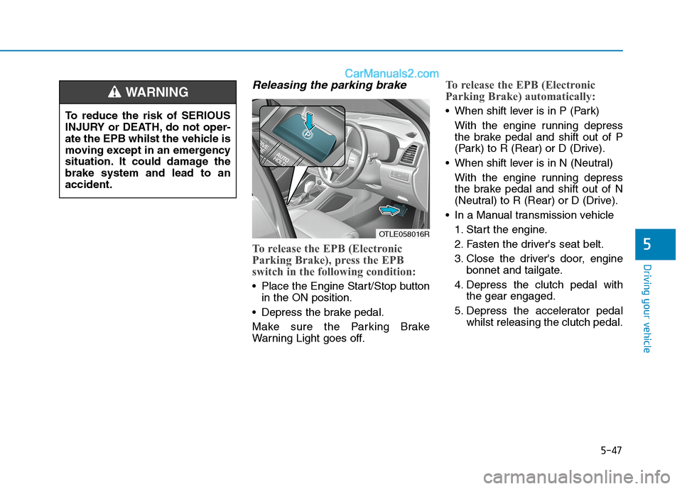 Hyundai Tucson 2020 Owners Manual - RHD (UK, Australia) 5-47
Driving your vehicle
5
Releasing the parking brake
To release the EPB (Electronic
Parking Brake), press the EPB
switch in the following condition:
Place the Engine Start/Stop button
in the ON po Hyundai Tucson 2020 Owners Manual - RHD (UK, Australia) 5-47
Driving your vehicle
5
Releasing the parking brake
To release the EPB (Electronic
Parking Brake), press the EPB
switch in the following condition:
Place the Engine Start/Stop button
in the ON po
