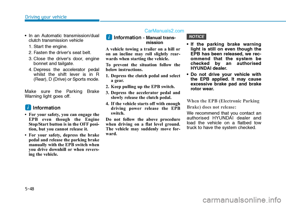 Hyundai Tucson 2020 Owners Manual - RHD (UK, Australia) 5-48
Driving your vehicle
In an Automatic transmission/dual
clutch transmission vehicle
1. Start the engine.
2. Fasten the drivers seat belt.
3. Close the drivers door, engine
bonnet and tailgate.
Hyundai Tucson 2020 Owners Manual - RHD (UK, Australia) 5-48
Driving your vehicle
In an Automatic transmission/dual
clutch transmission vehicle
1. Start the engine.
2. Fasten the drivers seat belt.
3. Close the drivers door, engine
bonnet and tailgate.