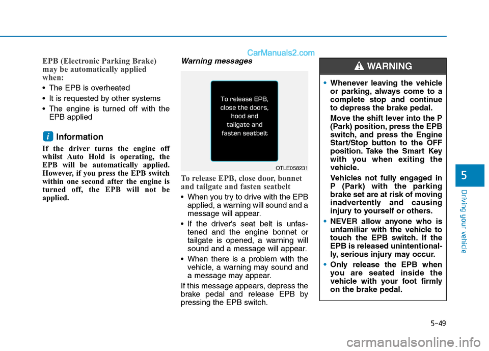Hyundai Tucson 2020 Owners Manual - RHD (UK, Australia) 5-49
Driving your vehicle
5
EPB (Electronic Parking Brake)
may be automatically applied
when:
The EPB is overheated
It is requested by other systems
The engine is turned off with the
EPB applied
I Hyundai Tucson 2020 Owners Manual - RHD (UK, Australia) 5-49
Driving your vehicle
5
EPB (Electronic Parking Brake)
may be automatically applied
when:
The EPB is overheated
It is requested by other systems
The engine is turned off with the
EPB applied
I