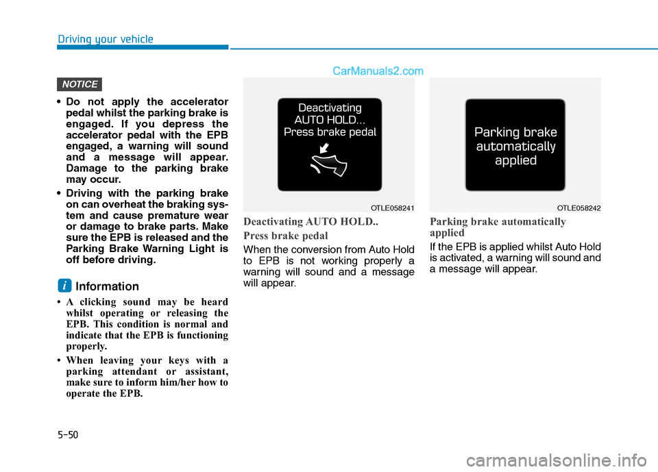 Hyundai Tucson 2020 Owners Manual - RHD (UK, Australia) 5-50
Driving your vehicle
Do not apply the accelerator
pedal whilst the parking brake is
engaged. If you depress the
accelerator pedal with the EPB
engaged, a warning will sound
and a message will ap Hyundai Tucson 2020 Owners Manual - RHD (UK, Australia) 5-50
Driving your vehicle
Do not apply the accelerator
pedal whilst the parking brake is
engaged. If you depress the
accelerator pedal with the EPB
engaged, a warning will sound
and a message will ap